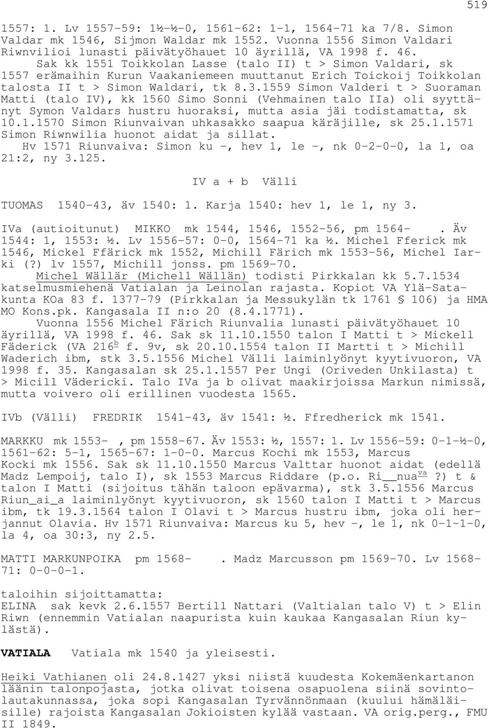 1559 Simon Valderi t > Suoraman Matti (talo IV), kk 1560 Simo Sonni (Vehmainen talo IIa) oli syyttänyt Symon Valdars hustru huoraksi, mutta asia jäi todistamatta, sk 10.1.1570 Simon Riunvaivan uhkasakko saapua käräjille, sk 25.