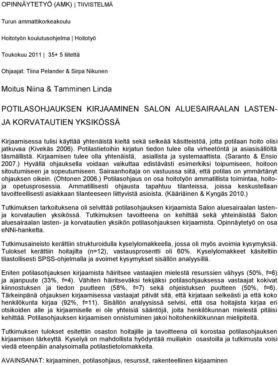 (Kivekäs 2006). Potilastietoihin kirjatun tiedon tulee olla virheetöntä ja asiasisällöltä täsmällistä. Kirjaamisen tulee olla yhtenäistä, asiallista ja systemaattista. (Saranto & Ensio 2007.