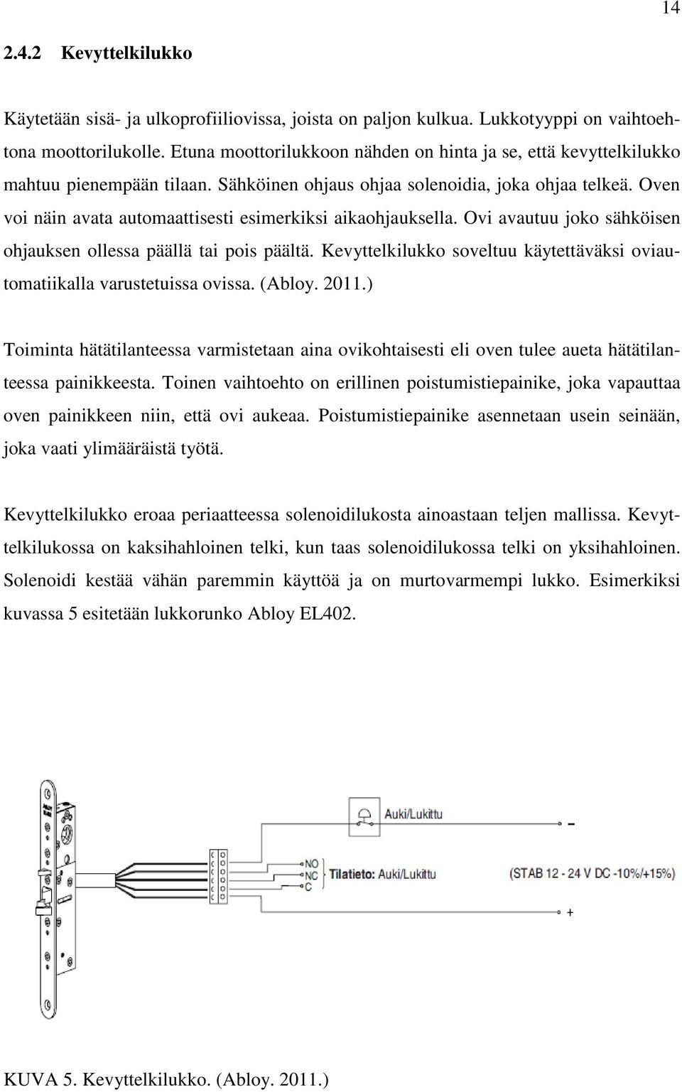 Oven voi näin avata automaattisesti esimerkiksi aikaohjauksella. Ovi avautuu joko sähköisen ohjauksen ollessa päällä tai pois päältä.