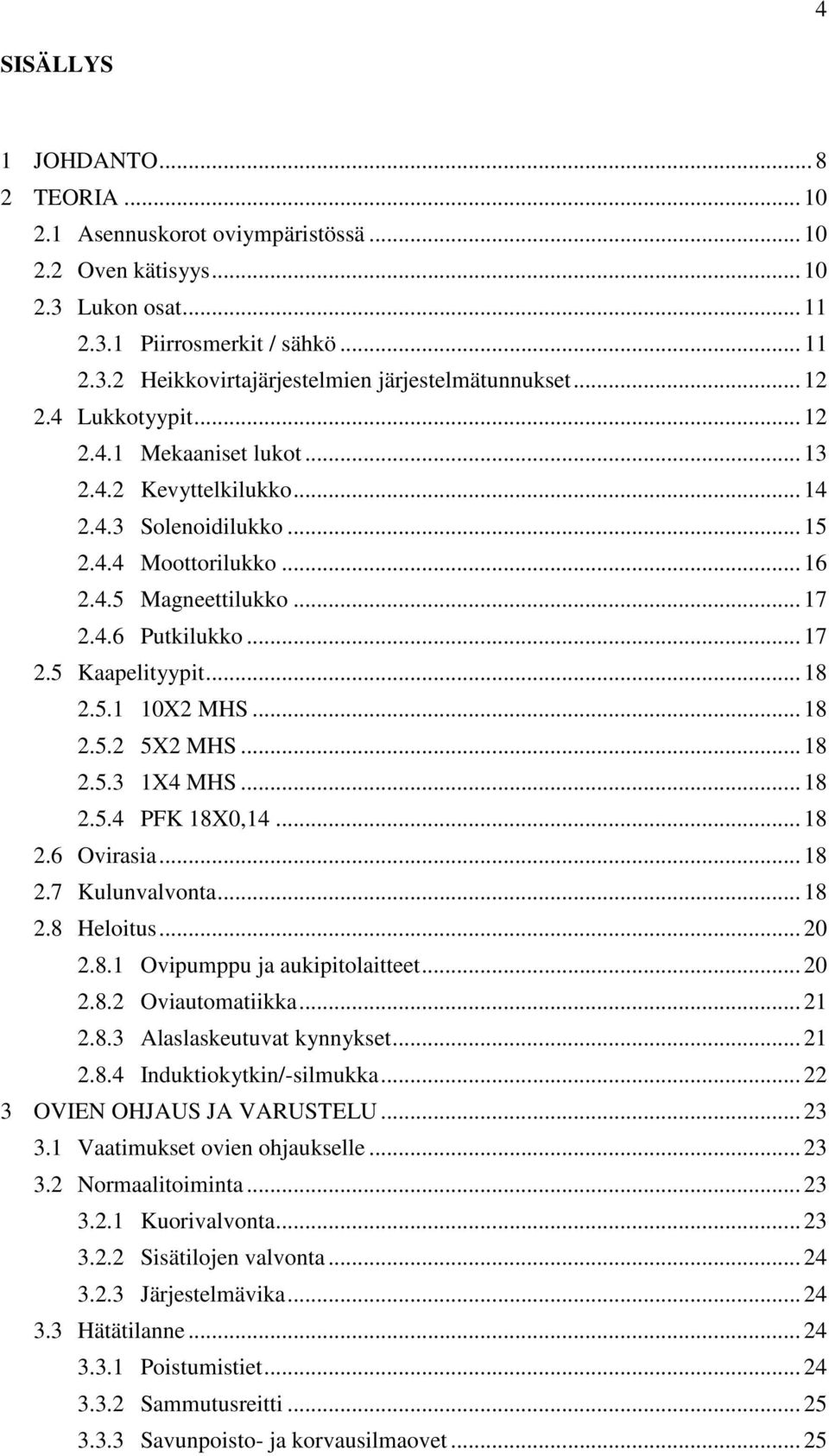 .. 18 2.5.1 10X2 MHS... 18 2.5.2 5X2 MHS... 18 2.5.3 1X4 MHS... 18 2.5.4 PFK 18X0,14... 18 2.6 Ovirasia... 18 2.7 Kulunvalvonta... 18 2.8 Heloitus... 20 2.8.1 Ovipumppu ja aukipitolaitteet... 20 2.8.2 Oviautomatiikka.