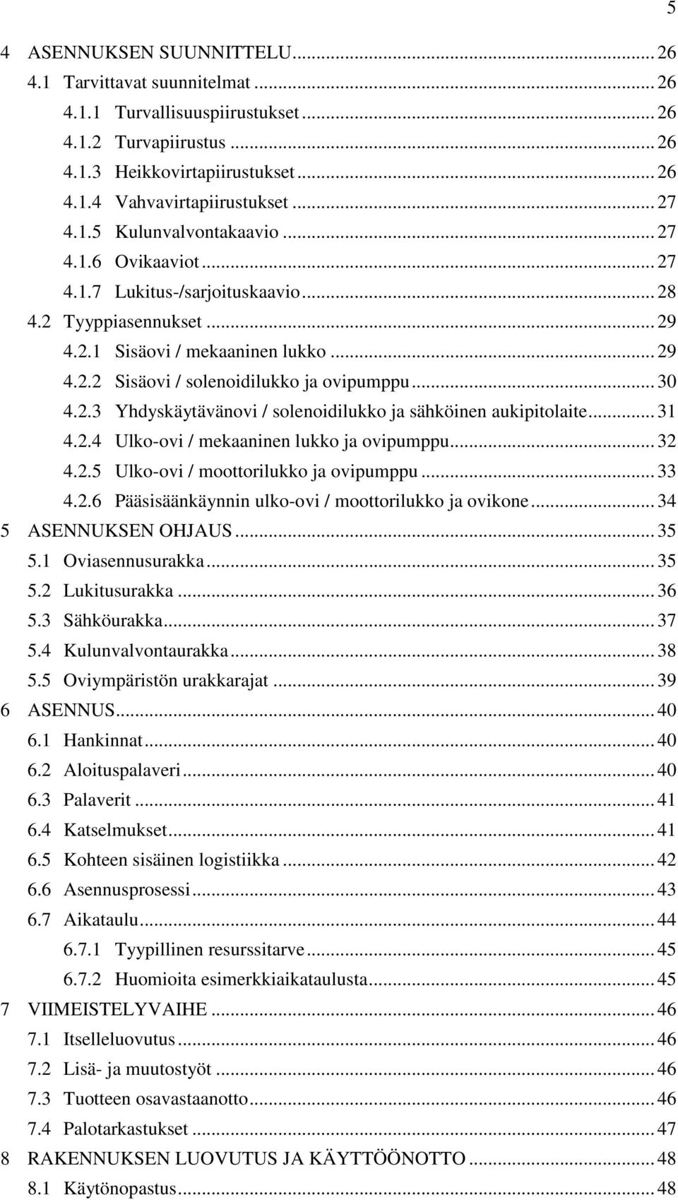 .. 30 4.2.3 Yhdyskäytävänovi / solenoidilukko ja sähköinen aukipitolaite... 31 4.2.4 Ulko-ovi / mekaaninen lukko ja ovipumppu... 32 4.2.5 Ulko-ovi / moottorilukko ja ovipumppu... 33 4.2.6 Pääsisäänkäynnin ulko-ovi / moottorilukko ja ovikone.