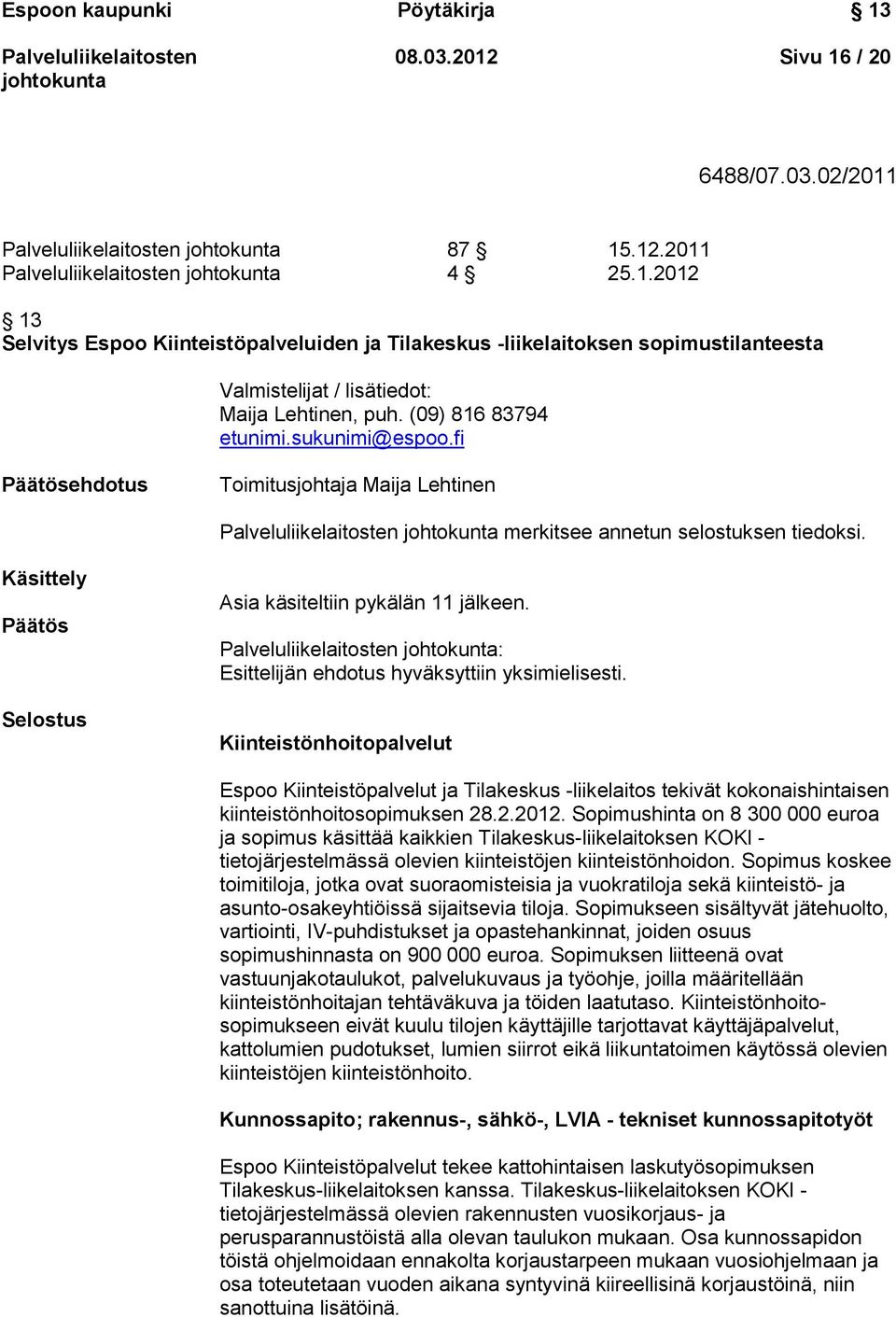 : Esittelijän ehdotus hyväksyttiin yksimielisesti. Kiinteistönhoitopalvelut Espoo Kiinteistöpalvelut ja Tilakeskus -liikelaitos tekivät kokonaishintaisen kiinteistönhoitosopimuksen 28.2.2012.