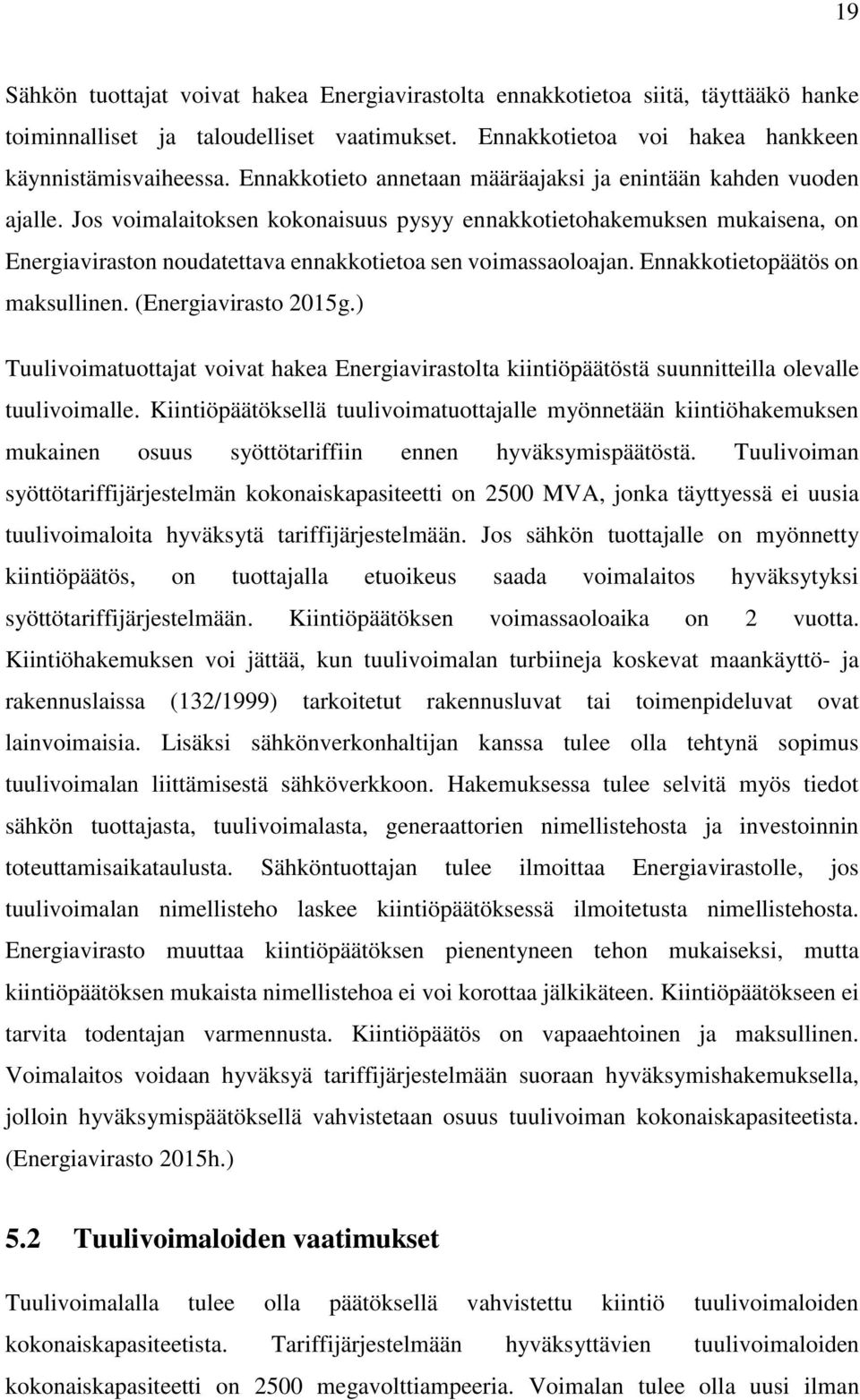 Jos voimalaitoksen kokonaisuus pysyy ennakkotietohakemuksen mukaisena, on Energiaviraston noudatettava ennakkotietoa sen voimassaoloajan. Ennakkotietopäätös on maksullinen. (Energiavirasto 2015g.