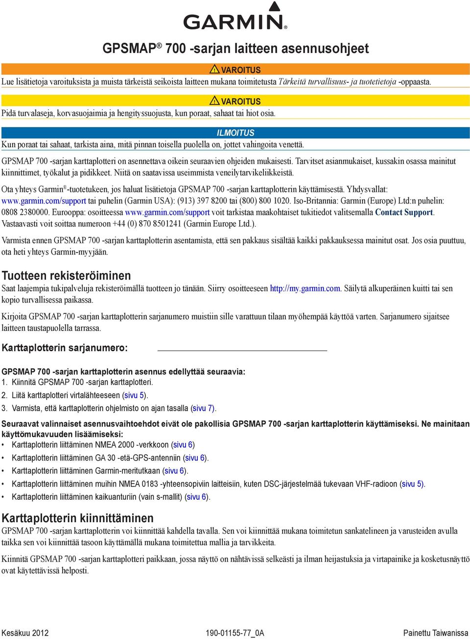 Ilmoitus Kun poraat tai sahaat, tarkista aina, mitä pinnan toisella puolella on, jottet vahingoita venettä. GPSMAP 700 sarjan karttaplotteri on asennettava oikein seuraavien ohjeiden mukaisesti.