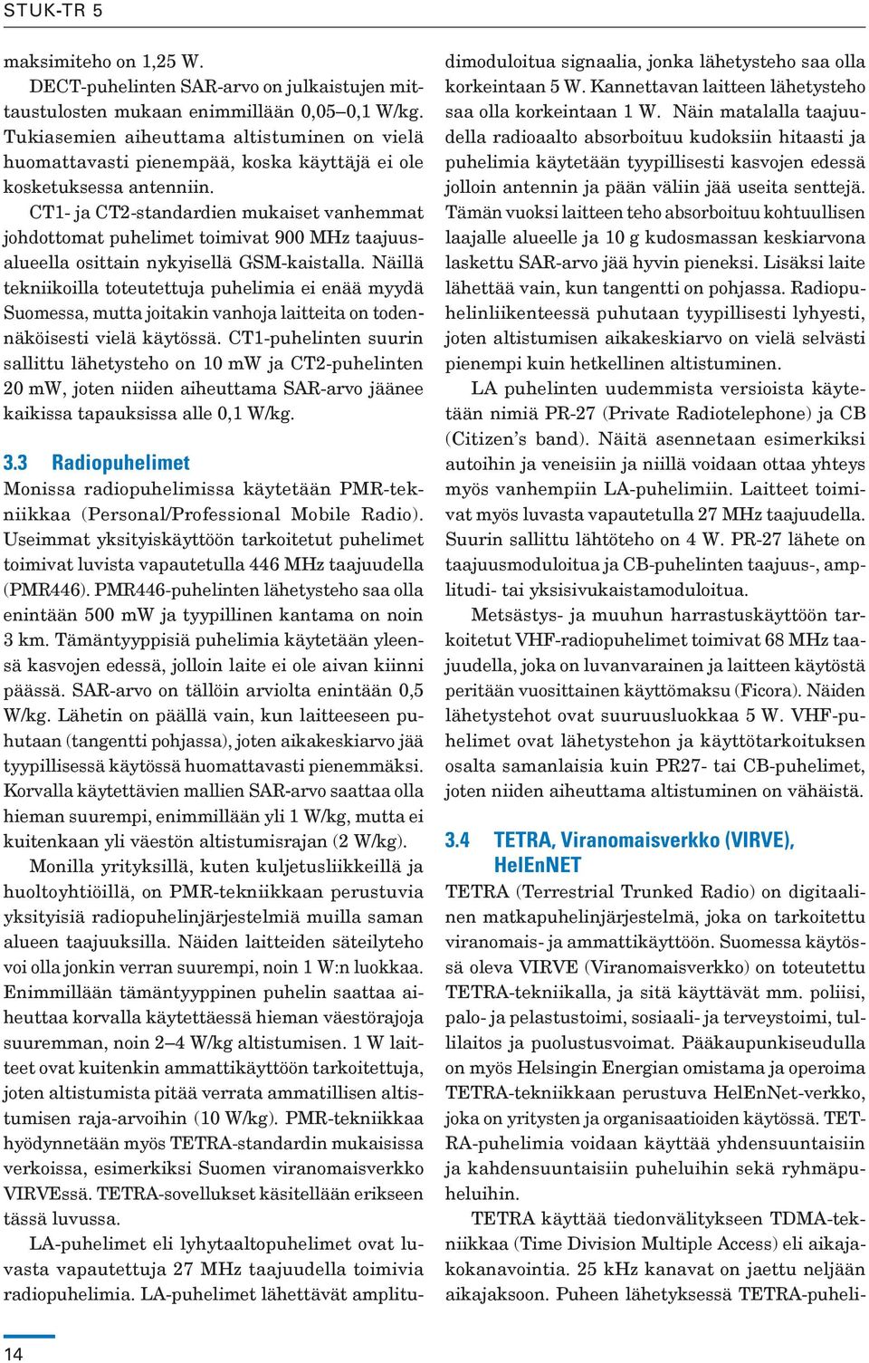 CT1- ja CT2-standardien mukaiset vanhemmat johdottomat puhelimet toimivat 900 MHz taajuusalueella osittain nykyisellä GSM-kaistalla.