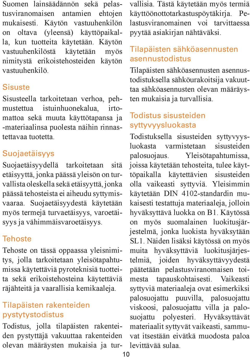 Sisuste Sisusteella tarkoitetaan verhoa, pehmustettua istuinhuonekalua, irtomattoa sekä muuta käyttötapansa ja -materiaalinsa puolesta näihin rinnastettavaa tuotetta.
