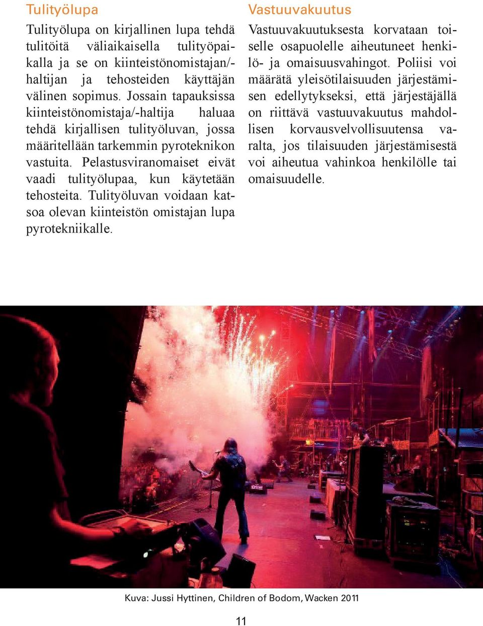 Pelastusviranomaiset eivät vaadi tulityölupaa, kun käytetään tehosteita. Tulityöluvan voidaan katsoa olevan kiinteistön omistajan lupa pyrotekniikalle.