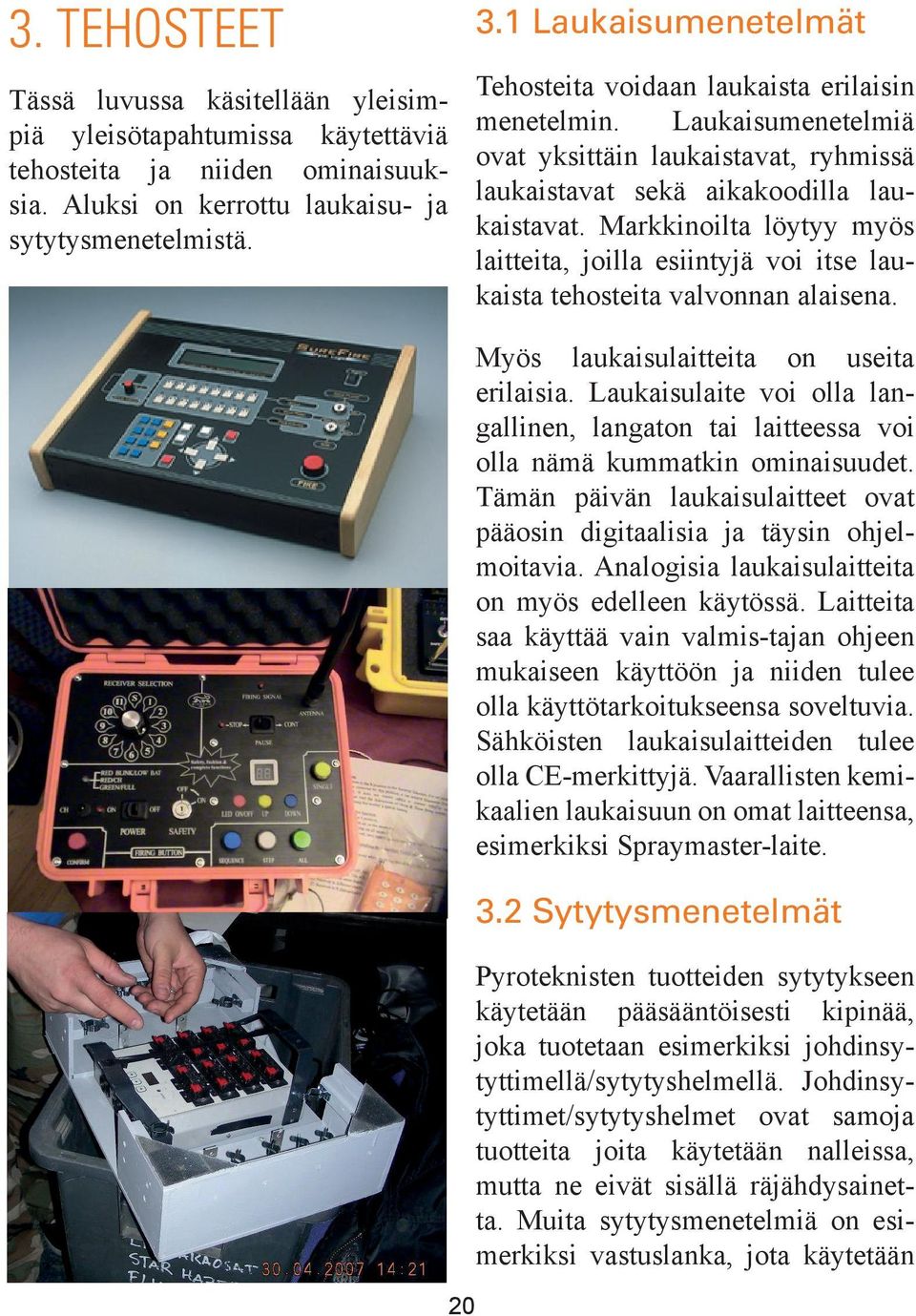 Markkinoilta löytyy myös laitteita, joilla esiintyjä voi itse laukaista tehosteita valvonnan alaisena. 20 Myös laukaisulaitteita on useita erilaisia.