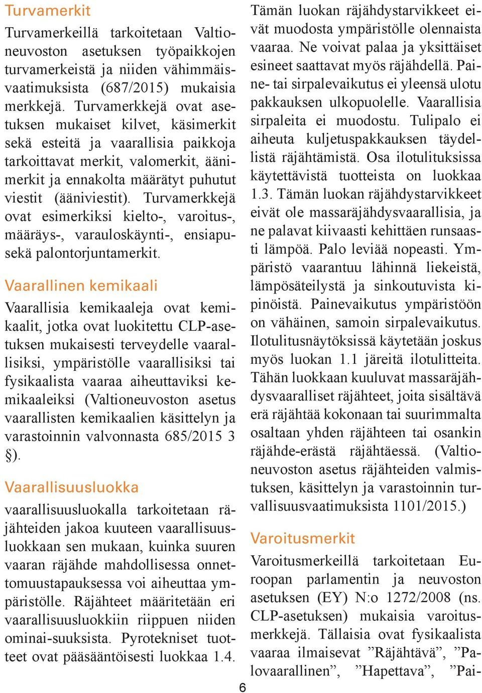 Turvamerkkejä ovat esimerkiksi kielto-, varoitus-, määräys-, varauloskäynti-, ensiapusekä palontorjuntamerkit.