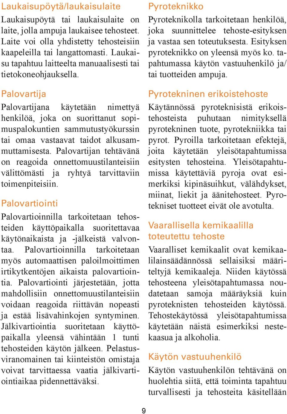Palovartija Palovartijana käytetään nimettyä henkilöä, joka on suorittanut sopimuspalokuntien sammutustyökurssin tai omaa vastaavat taidot alkusammuttamisesta.