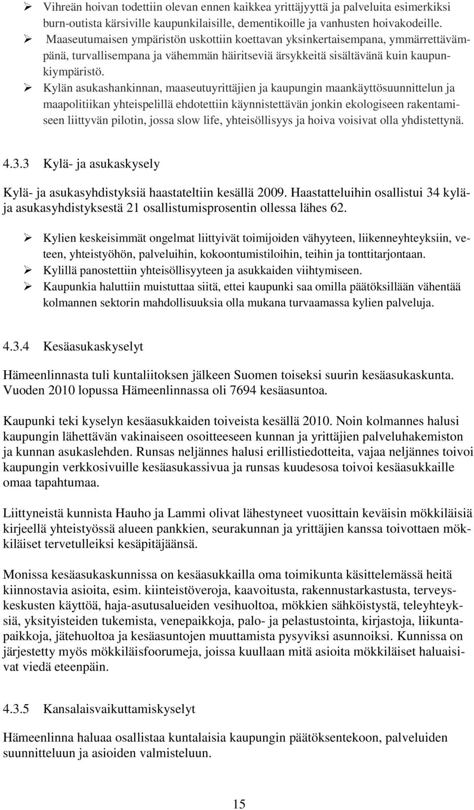 Kylän asukashankinnan, maaseutuyrittäjien ja kaupungin maankäyttösuunnittelun ja maapolitiikan yhteispelillä ehdotettiin käynnistettävän jonkin ekologiseen rakentamiseen liittyvän pilotin, jossa slow