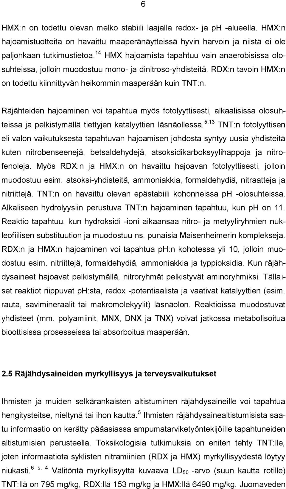 Räjähteiden hajoaminen voi tapahtua myös fotolyyttisesti, alkaalisissa olosuhteissa ja pelkistymällä tiettyjen katalyyttien läsnäollessa.