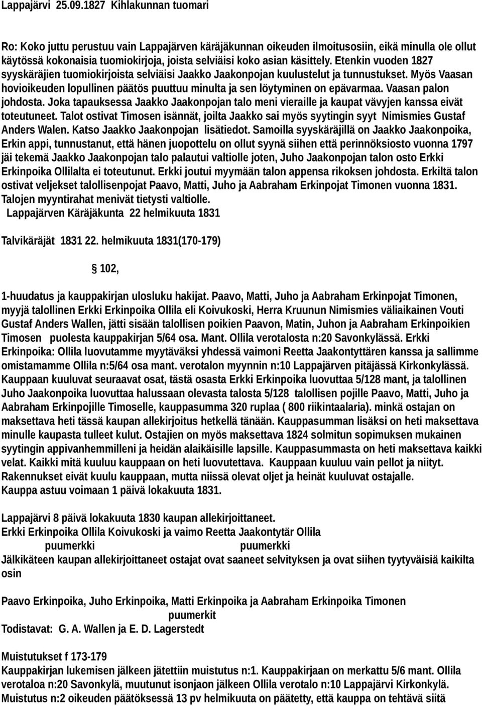 Etenkin vuoden 1827 syyskäräjien tuomiokirjoista selviäisi Jaakko Jaakonpojan kuulustelut ja tunnustukset. Myös Vaasan hovioikeuden lopullinen päätös puuttuu minulta ja sen löytyminen on epävarmaa.