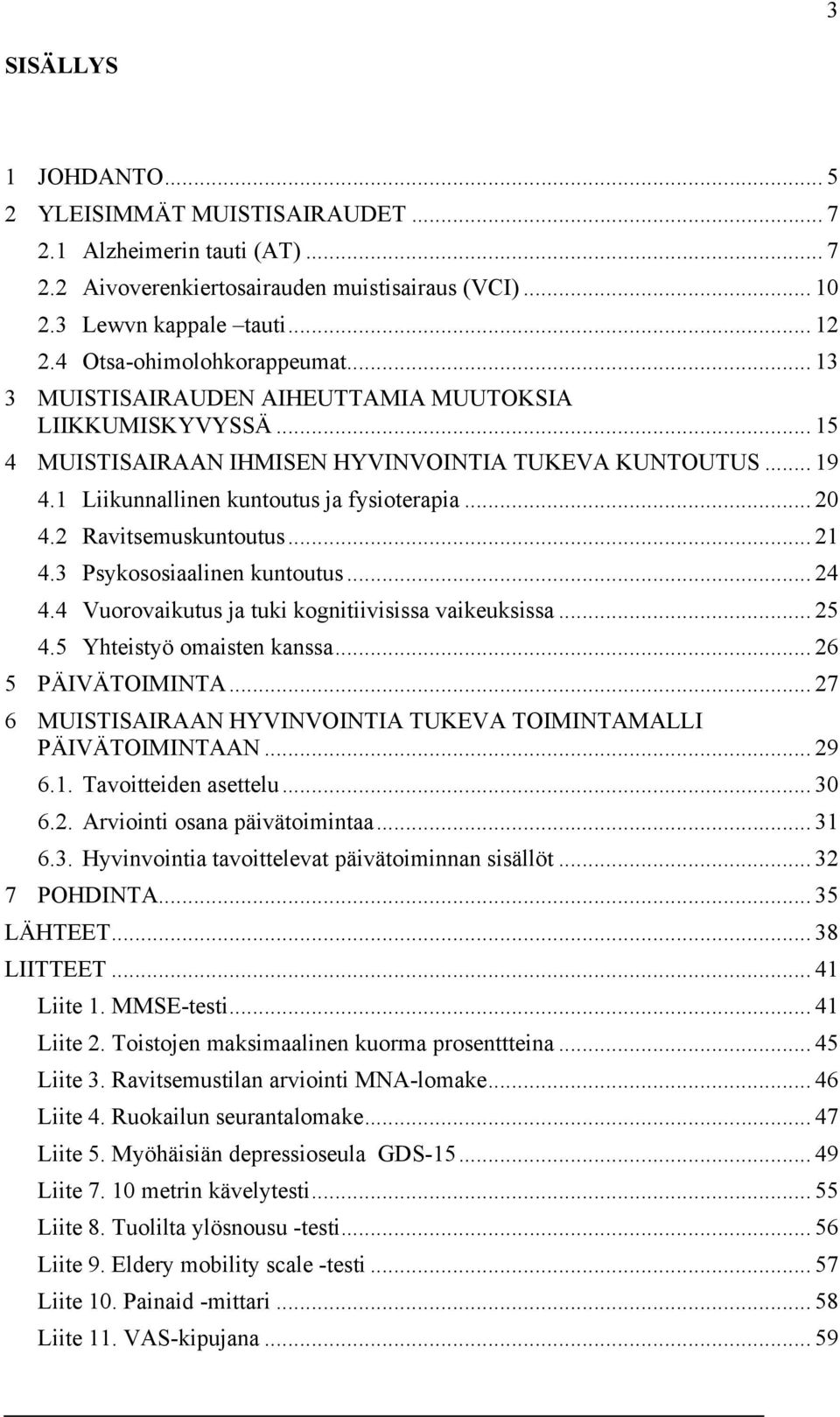 1 Liikunnallinen kuntoutus ja fysioterapia... 20 4.2 Ravitsemuskuntoutus... 21 4.3 Psykososiaalinen kuntoutus... 24 4.4 Vuorovaikutus ja tuki kognitiivisissa vaikeuksissa... 25 4.