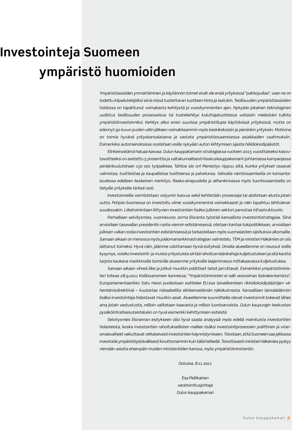 Nykyään jokainen teknologinen uudistus teollisuuden prosesseissa tai tuotekehitys kuluttajatuotteissa voitaisiin mielestäni tulkita ympäristöinvestoinniksi.