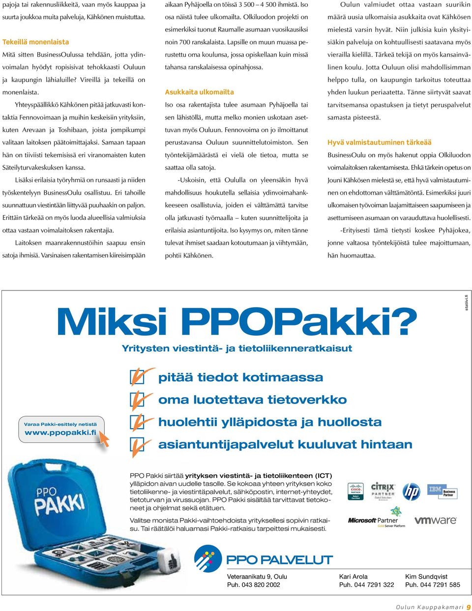 Yhteyspäällikkö Kähkönen pitää jatkuvasti kontaktia Fennovoimaan ja muihin keskeisiin yrityksiin, kuten Arevaan ja Toshibaan, joista jompikumpi valitaan laitoksen päätoimittajaksi.