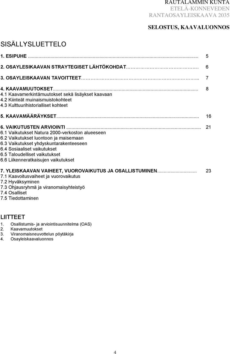 1 Vaikutukset Natura 2000-verkoston alueeseen 6.2 Vaikutukset luontoon ja maisemaan 6.3 Vaikutukset yhdyskuntarakenteeseen 6.4 Sosiaaliset vaikutukset 6.5 Taloudelliset vaikutukset 6.