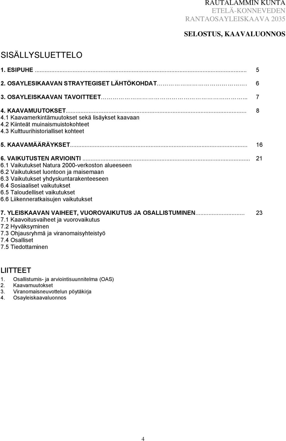 1 Vaikutukset Natura 2000-verkoston alueeseen 6.2 Vaikutukset luontoon ja maisemaan 6.3 Vaikutukset yhdyskuntarakenteeseen 6.4 Sosiaaliset vaikutukset 6.5 Taloudelliset vaikutukset 6.