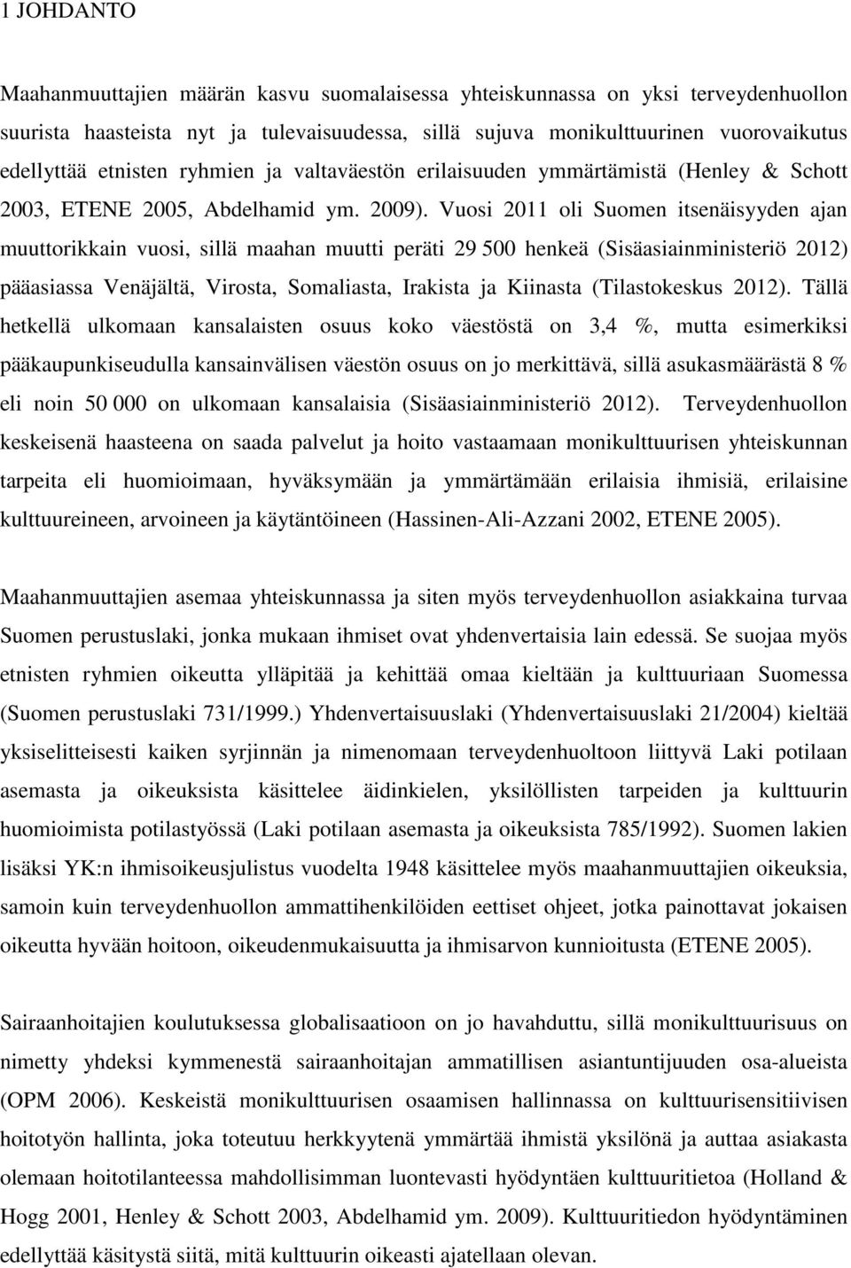 Vuosi 2011 oli Suomen itsenäisyyden ajan muuttorikkain vuosi, sillä maahan muutti peräti 29 500 henkeä (Sisäasiainministeriö 2012) pääasiassa Venäjältä, Virosta, Somaliasta, Irakista ja Kiinasta