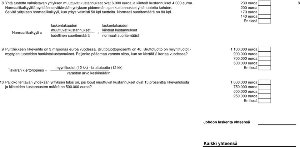 170 euroa 140 euroa tiedä laskentakauden laskentakauden Normaalikalkyyli = muuttuvat kustannukset kiinteät kustannukset + todellinen suoritemäärä normaali suoritemäärä 9 Pulttiliikkeen liikevaihto on