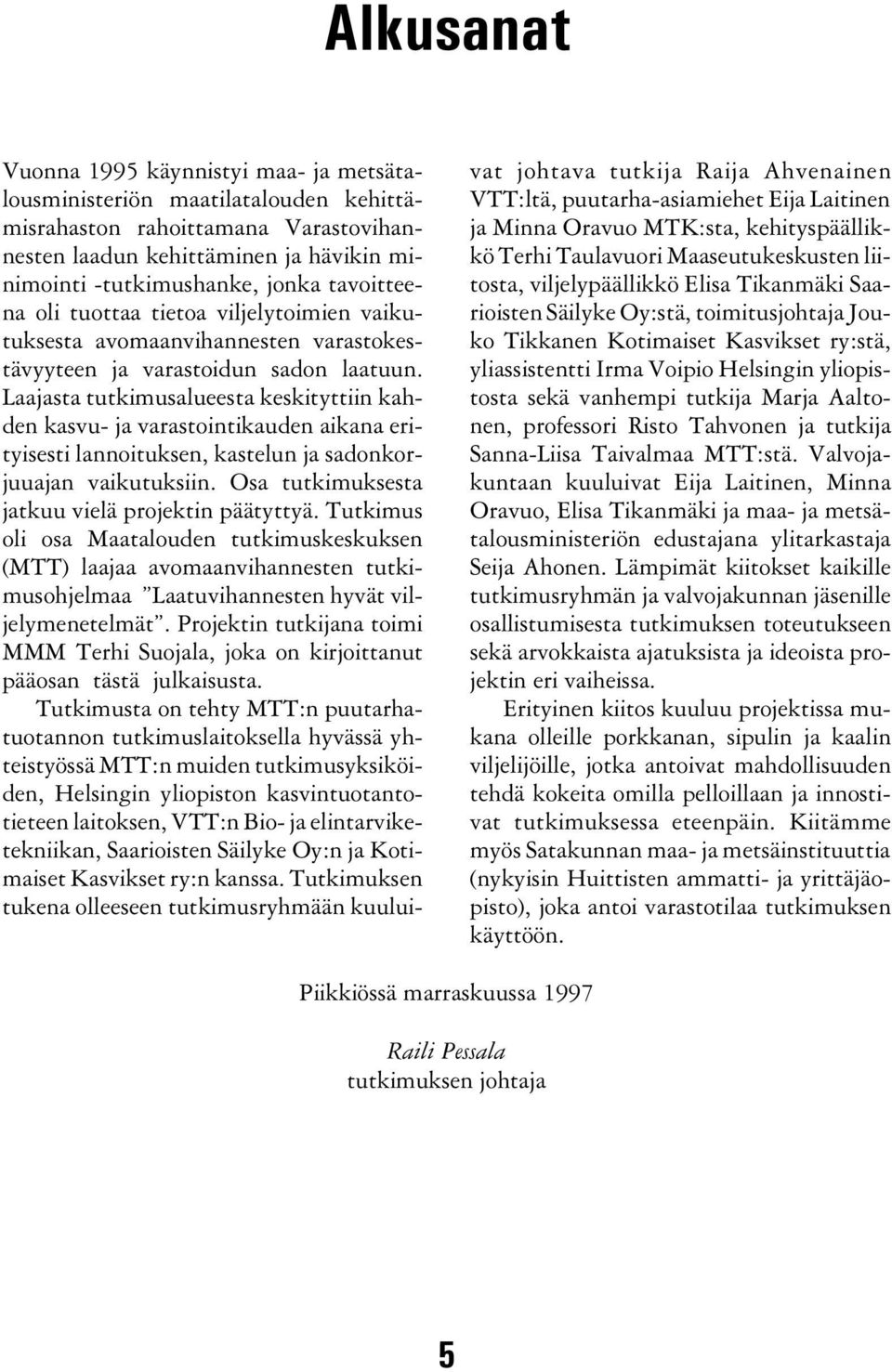 Laajasta tutkimusalueesta keskityttiin kahden kasvu- ja varastointikauden aikana erityisesti lannoituksen, kastelun ja sadonkorjuuajan vaikutuksiin. Osa tutkimuksesta jatkuu vielä projektin päätyttyä.