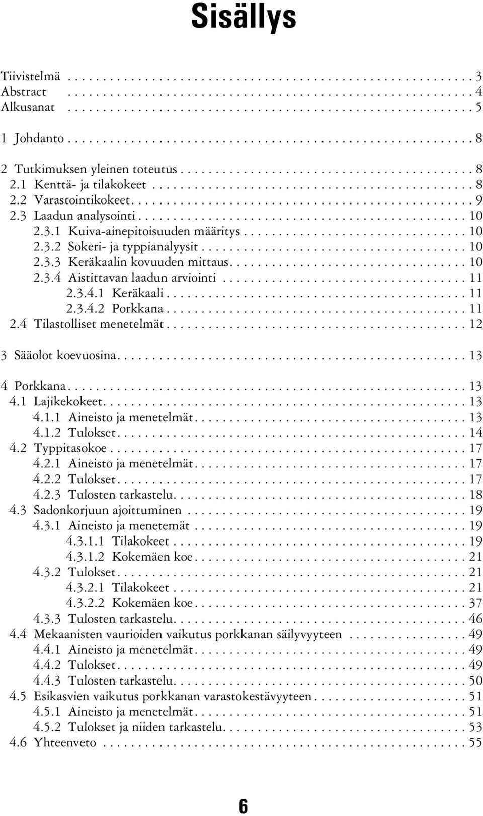 ...13 Porkkana...13.1 Lajikekokeet....13.1.1 Aineisto ja menetelmät....13.1. Tulokset....1. Typpitasokoe...17..1 Aineisto ja menetelmät....17.. Tulokset....17..3 Tulosten tarkastelu....1.3 Sadonkorjuun ajoittuminen.