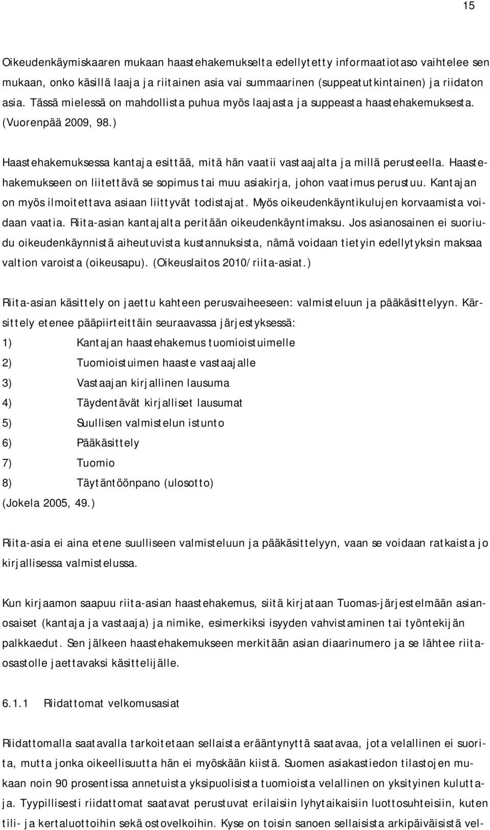 Haastehakemukseen on liitettävä se sopimus tai muu asiakirja, johon vaatimus perustuu. Kantajan on myös ilmoitettava asiaan liittyvät todistajat. Myös oikeudenkäyntikulujen korvaamista voidaan vaatia.