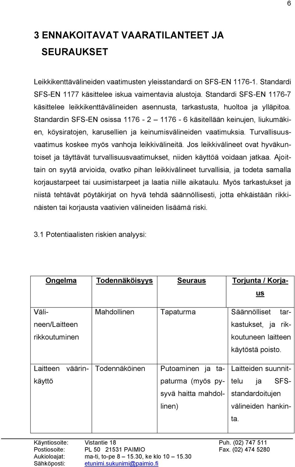 Standardin SFS-EN osissa 1176-2 1176-6 käsitellään keinujen, liukumäkien, köysiratojen, karusellien ja keinumisvälineiden vaatimuksia. Turvallisuusvaatimus koskee myös vanhoja leikkivälineitä.