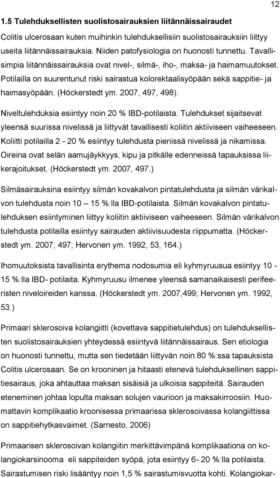 Potilailla on suurentunut riski sairastua kolorektaalisyöpään sekä sappitie- ja haimasyöpään. (Höckerstedt ym. 2007, 497, 498). Niveltulehduksia esiintyy noin 20 % IBD-potilaista.