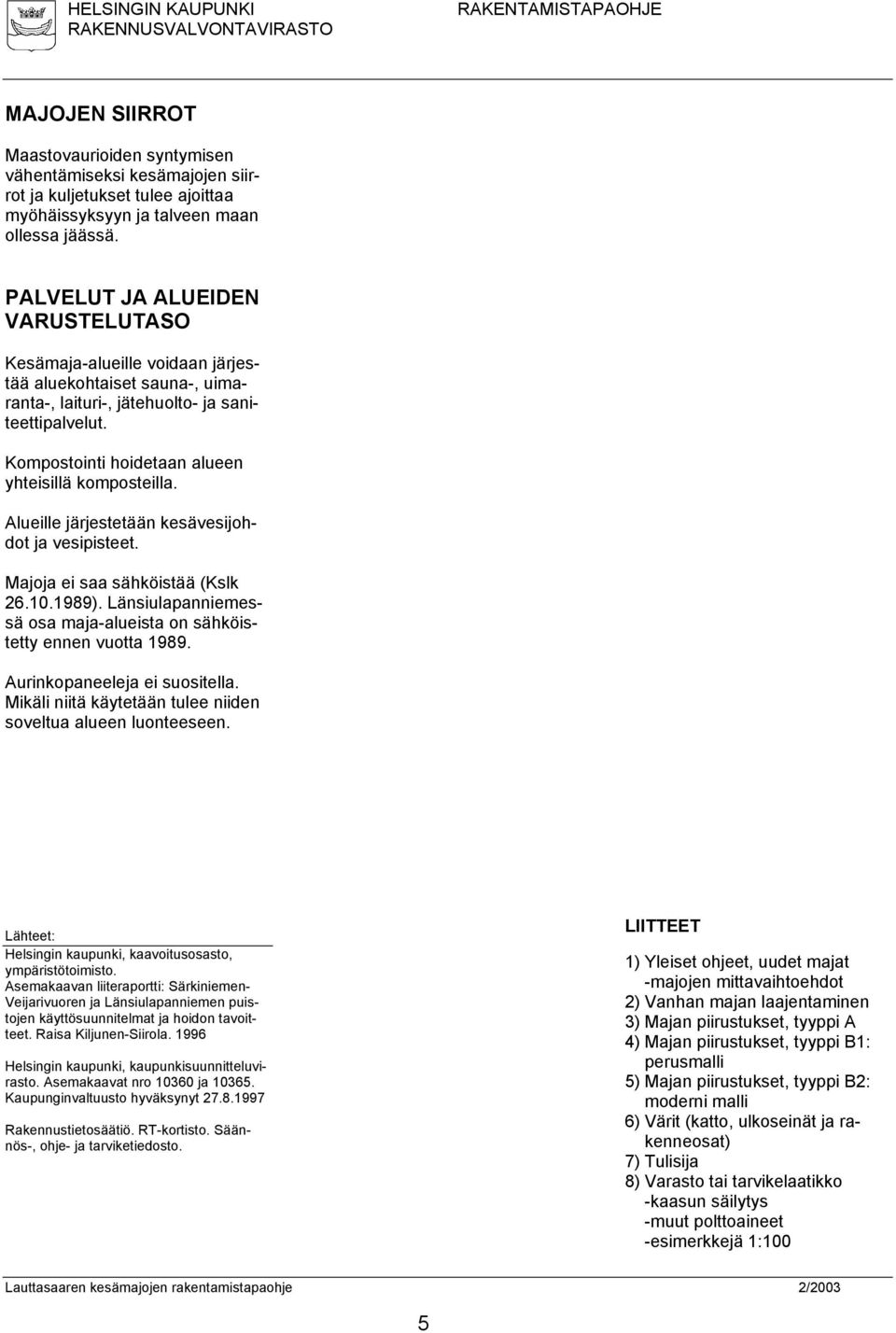 Kompostointi hoidetaan alueen yhteisillä komposteilla. Alueille järjestetään kesävesijohdot ja vesipisteet. Majoja ei saa sähköistää (Kslk 26.10.1989).