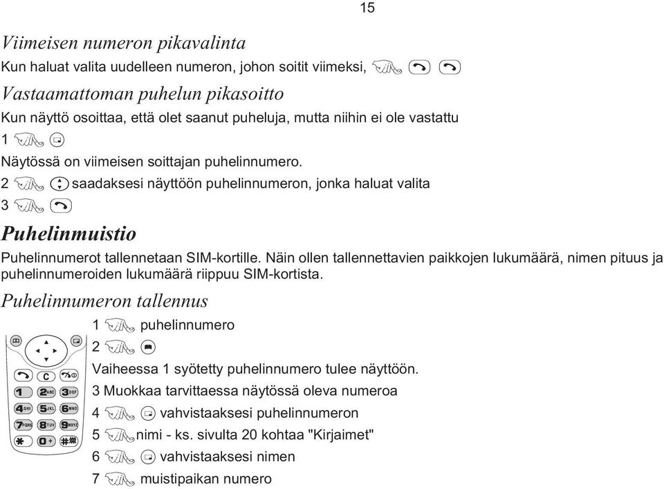 Näin ollen tallennettavien paikkojen lukumäärä, nimen pituus ja puhelinnumeroiden lukumäärä riippuu SIM-kortista.