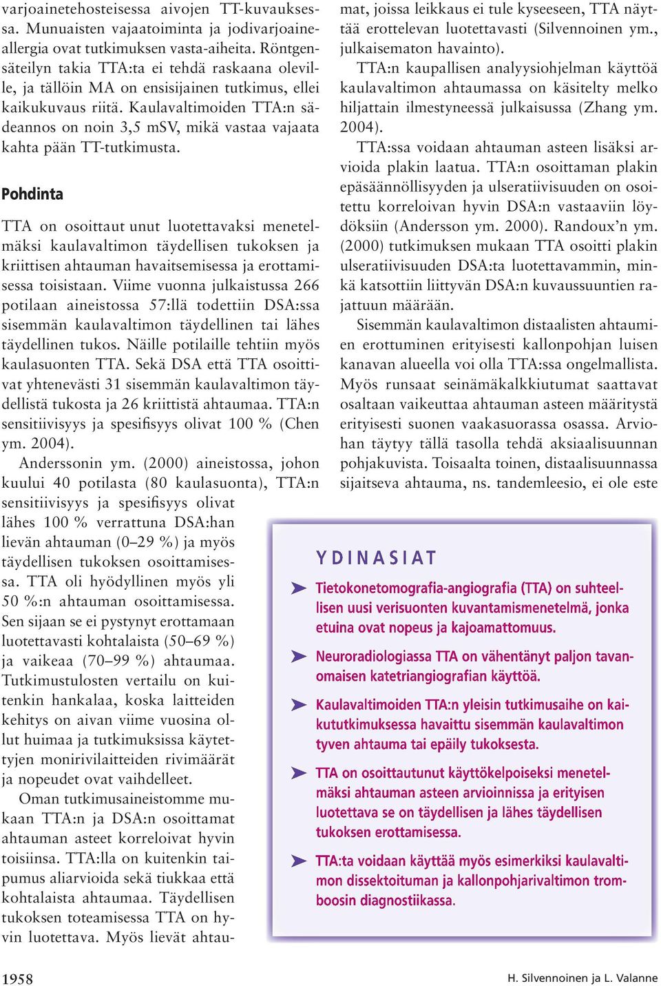 Kaulavaltimoiden TTA:n sädeannos on noin 3,5 msv, mikä vastaa vajaata kahta pään TT-tutkimusta.