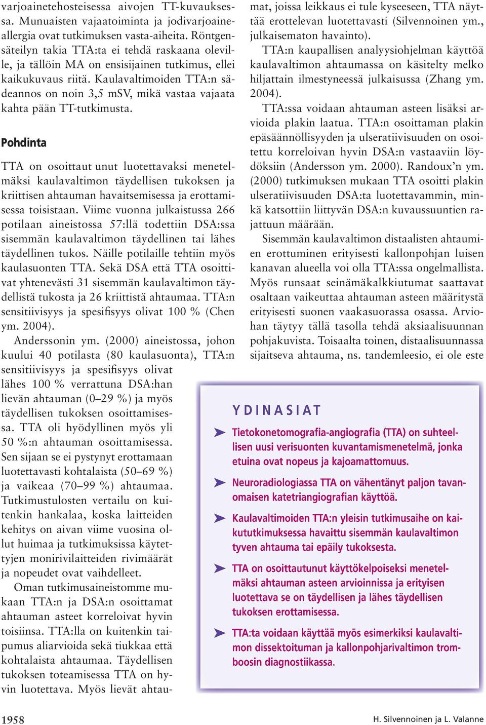 Kaulavaltimoiden TTA:n sädeannos on noin 3,5 msv, mikä vastaa vajaata kahta pään TT-tutkimusta.