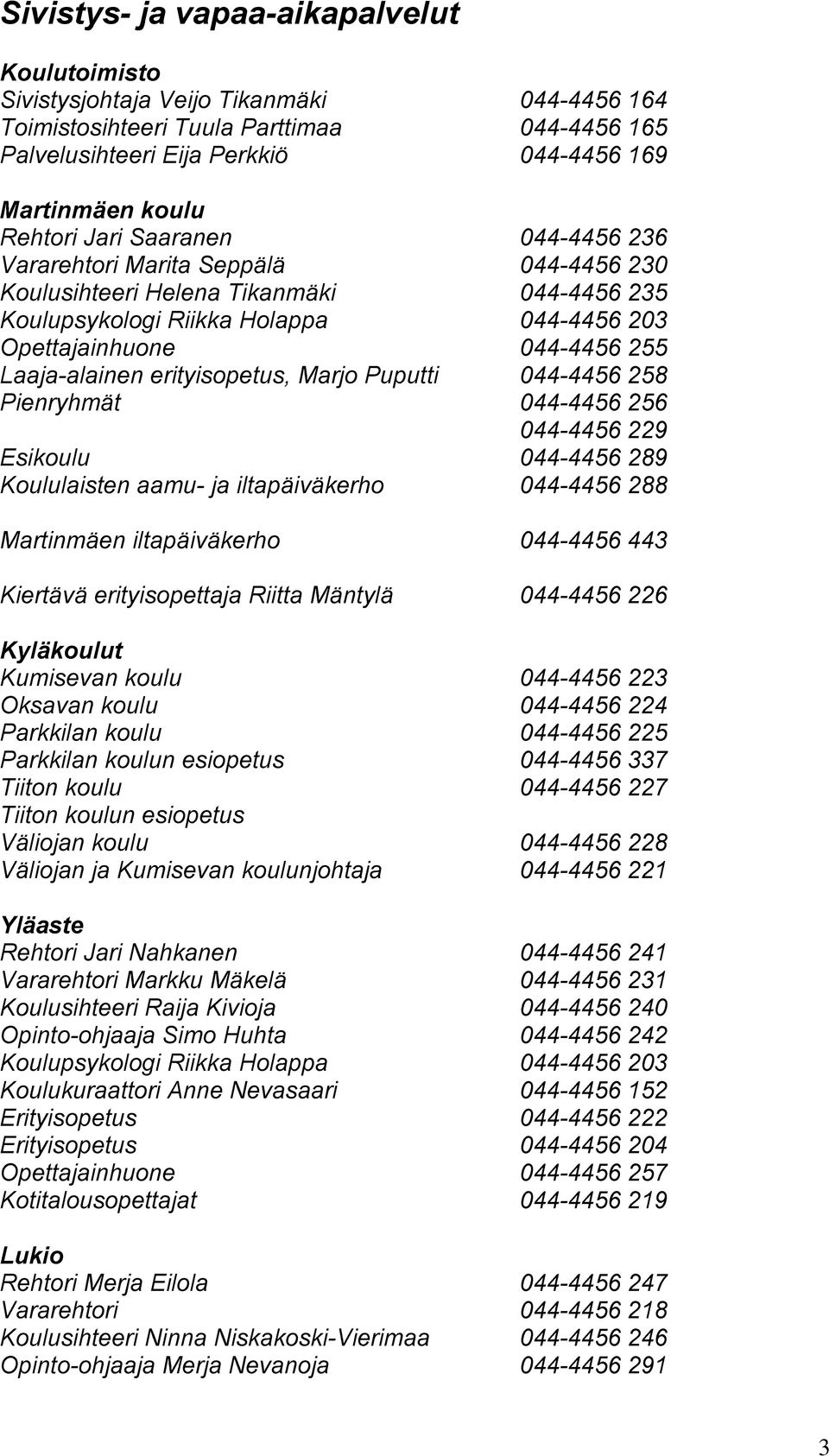 Laaja-alainen erityisopetus, Marjo Puputti 044-4456 258 Pienryhmät 044-4456 256 044-4456 229 Esikoulu 044-4456 289 Koululaisten aamu- ja iltapäiväkerho 044-4456 288 Martinmäen iltapäiväkerho 044-4456