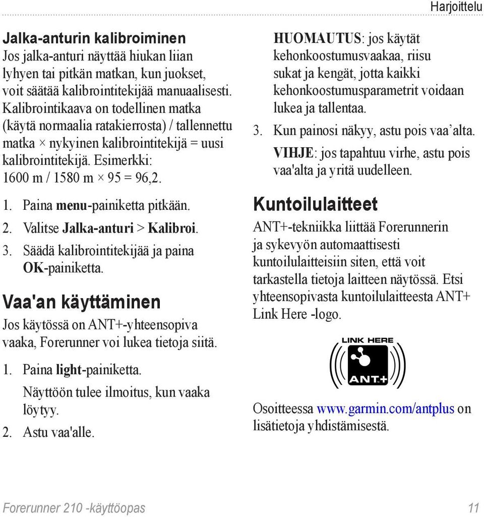 2. Valitse Jalka-anturi > Kalibroi. 3. Säädä kalibrointitekijää ja paina OK-painiketta. Vaa'an käyttäminen Jos käytössä on ANT+-yhteensopiva vaaka, Forerunner voi lukea tietoja siitä. 1.