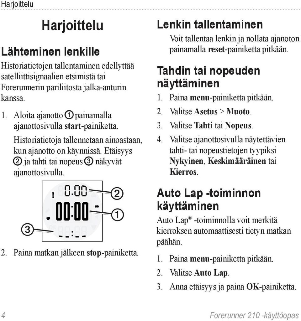 Paina matkan jälkeen stop-painiketta. Lenkin tallentaminen Voit tallentaa lenkin ja nollata ajanoton painamalla reset-painiketta pitkään. Tahdin tai nopeuden näyttäminen 1.