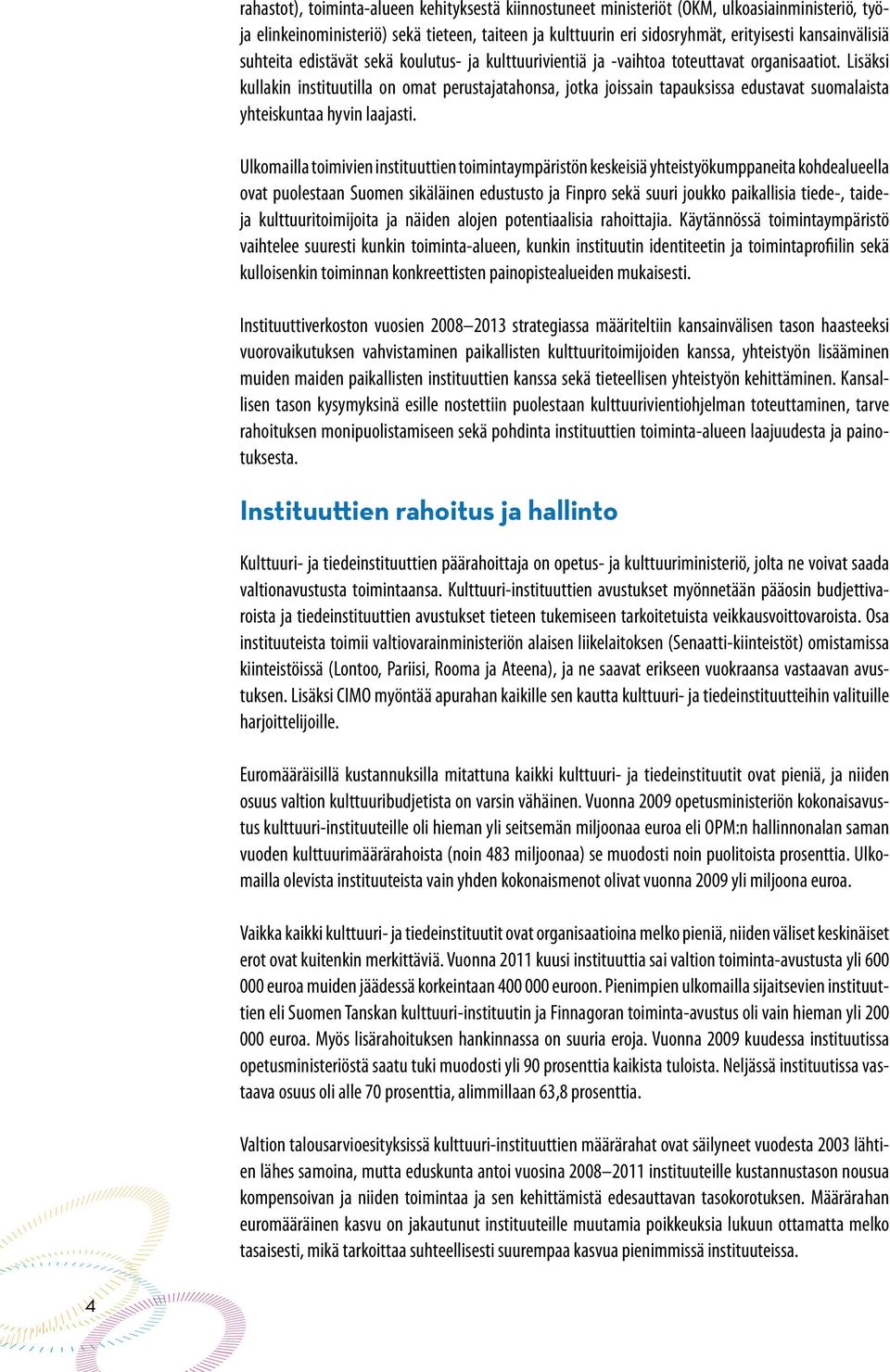 Lisäksi kullakin instituutilla on omat perustajatahonsa, jotka joissain tapauksissa edustavat suomalaista yhteiskuntaa hyvin laajasti.