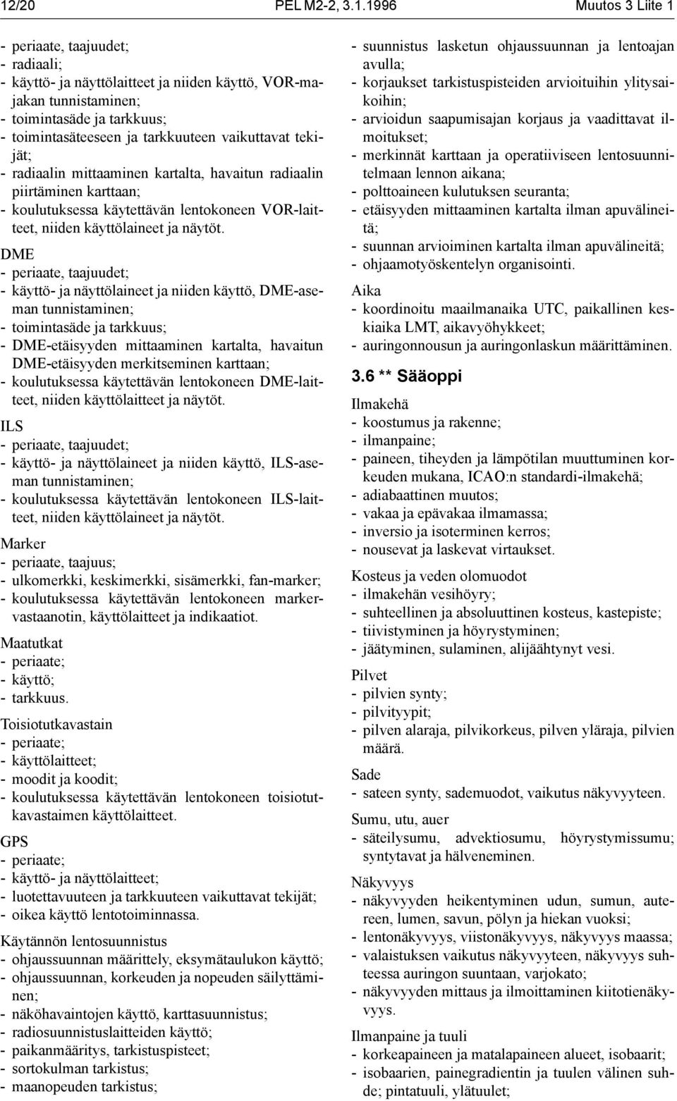 DME - periaate, taajuudet; - käyttö- ja näyttölaineet ja niiden käyttö, DME-aseman tunnistaminen; - toimintasäde ja tarkkuus; - DME-etäisyyden mittaaminen kartalta, havaitun DME-etäisyyden