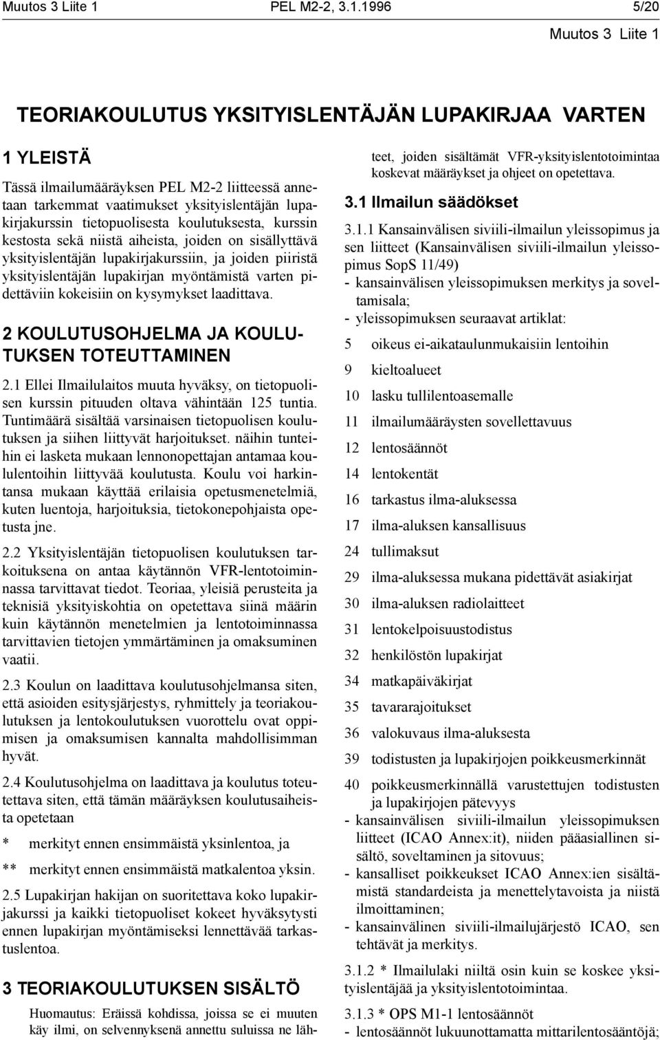 1996 5/20 TEORIAKOULUTUS YKSITYISLENTÄJÄN LUPAKIRJAA VARTEN 1 YLEISTÄ Tässä ilmailumääräyksen PEL M2-2 liitteessä annetaan tarkemmat vaatimukset yksityislentäjän lupakirjakurssin tietopuolisesta