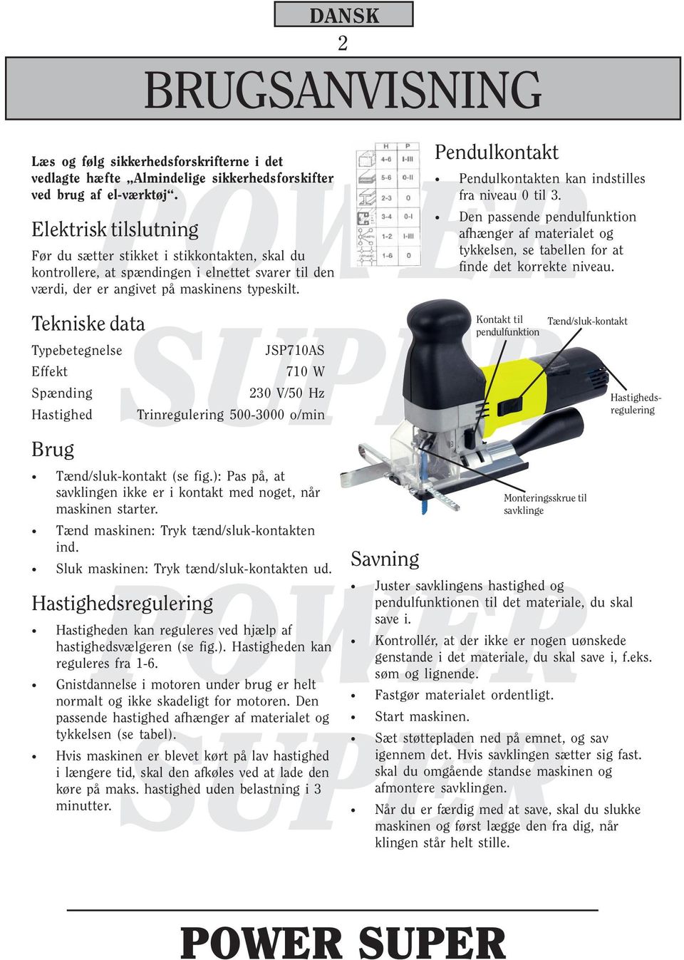 Tekniske data Typebetegnelse Effekt Spænding Hastighed Brug JSP710AS 710 W 230 V/50 Hz Trinregulering 500-3000 o/min Tænd/sluk-kontakt (se fig.