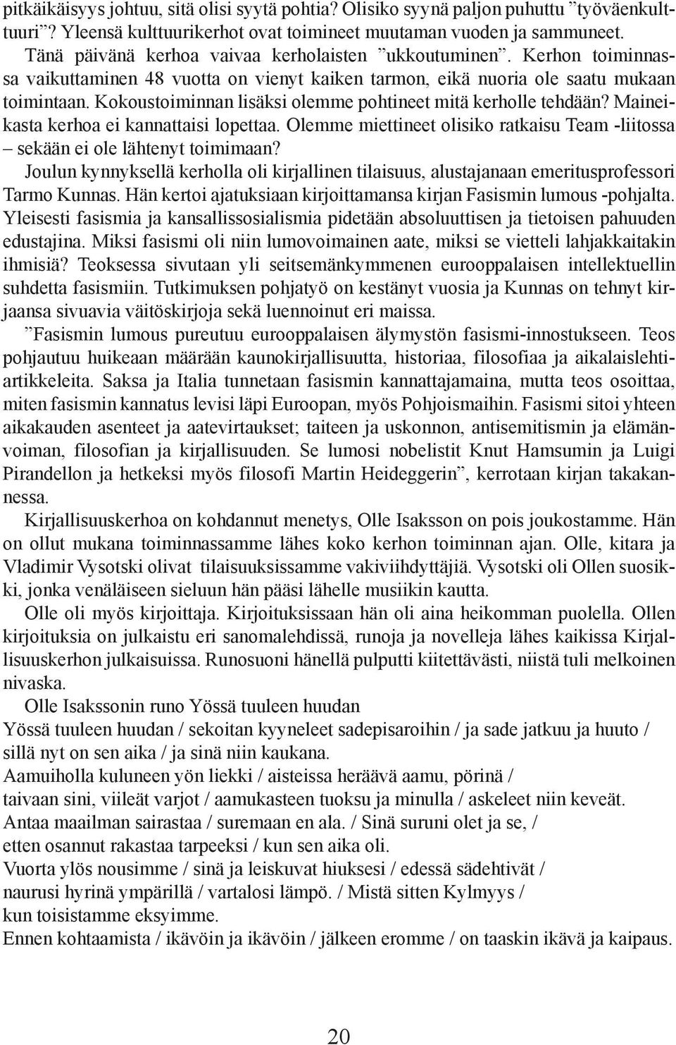 Kokoustoiminnan lisäksi olemme pohtineet mitä kerholle tehdään? Maineikasta kerhoa ei kannattaisi lopettaa. Olemme miettineet olisiko ratkaisu Team -liitossa sekään ei ole lähtenyt toimimaan?