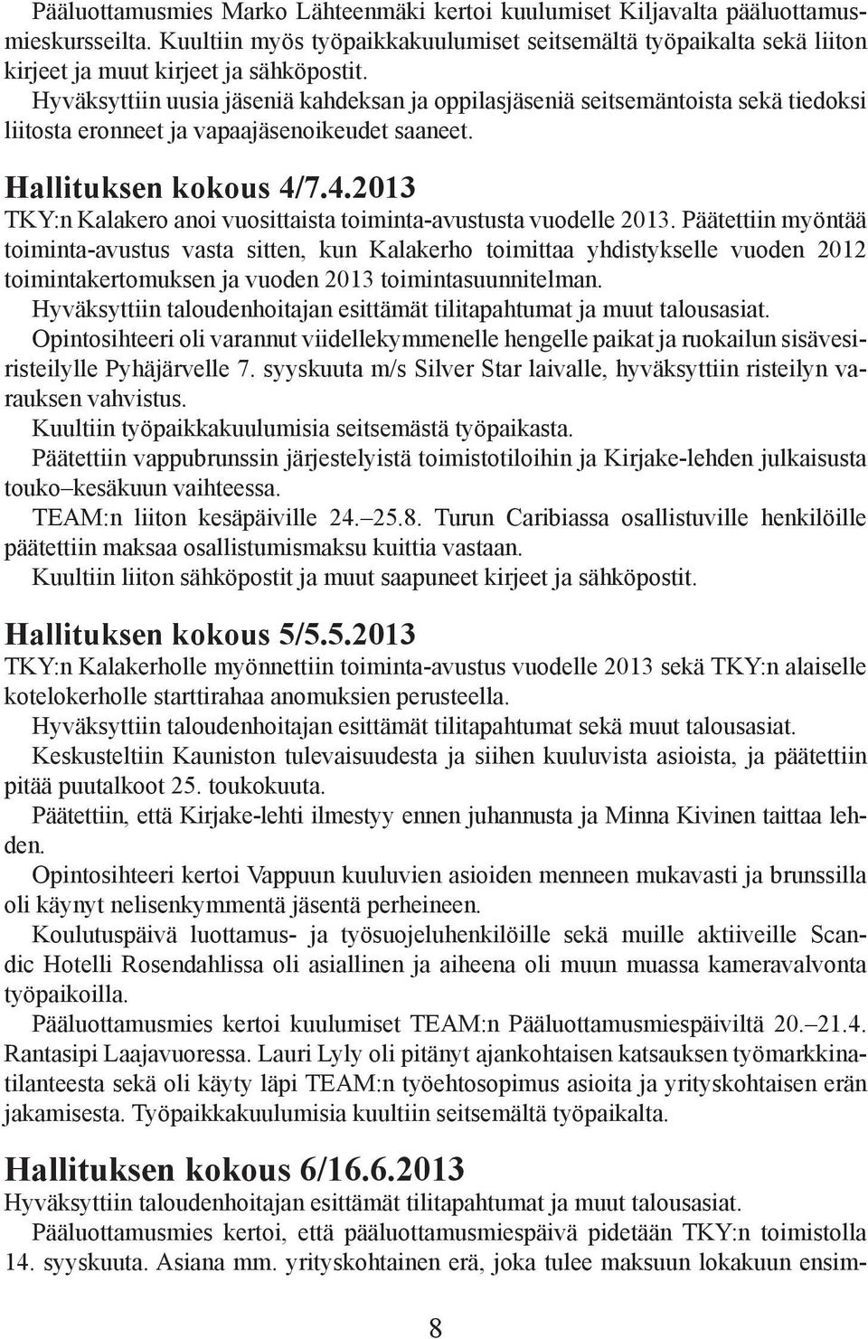 Hyväksyttiin uusia jäseniä kahdeksan ja oppilasjäseniä seitsemäntoista sekä tiedoksi liitosta eronneet ja vapaajäsenoikeudet saaneet. Hallituksen kokous 4/