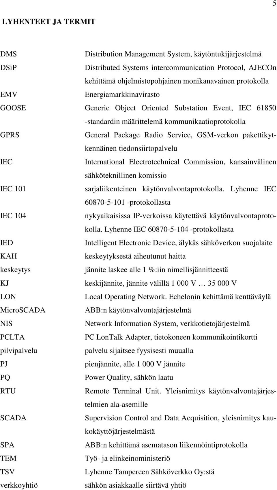 pakettikytkennäinen tiedonsiirtopalvelu IEC International Electrotechnical Commission, kansainvälinen sähköteknillinen komissio IEC 101 sarjaliikenteinen käytönvalvontaprotokolla.