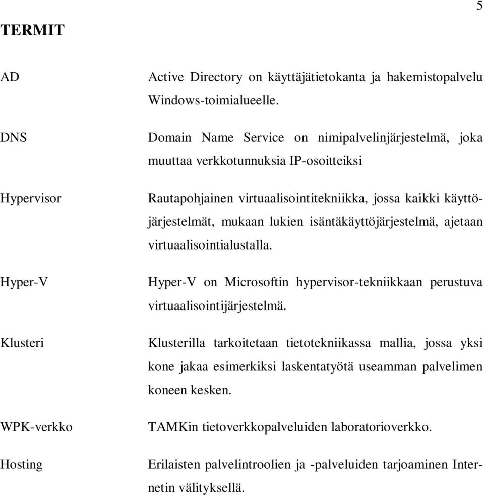 isäntäkäyttöjärjestelmä, ajetaan virtuaalisointialustalla. Hyper-V on Microsoftin hypervisor-tekniikkaan perustuva virtuaalisointijärjestelmä.