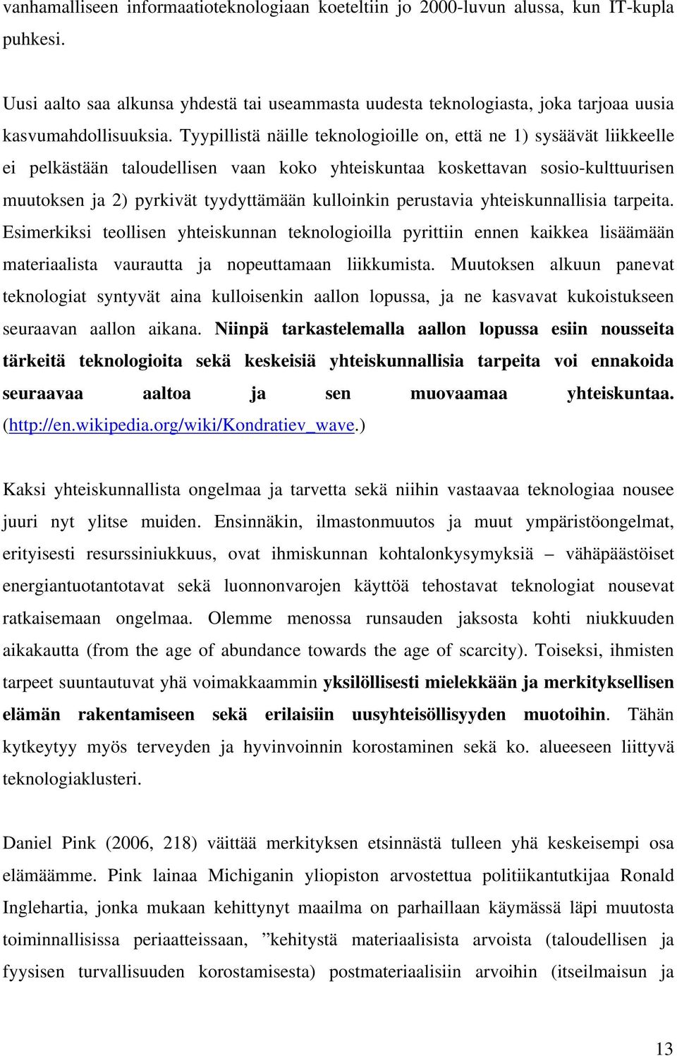 Tyypillistä näille teknologioille on, että ne 1) sysäävät liikkeelle ei pelkästään taloudellisen vaan koko yhteiskuntaa koskettavan sosio-kulttuurisen muutoksen ja 2) pyrkivät tyydyttämään kulloinkin