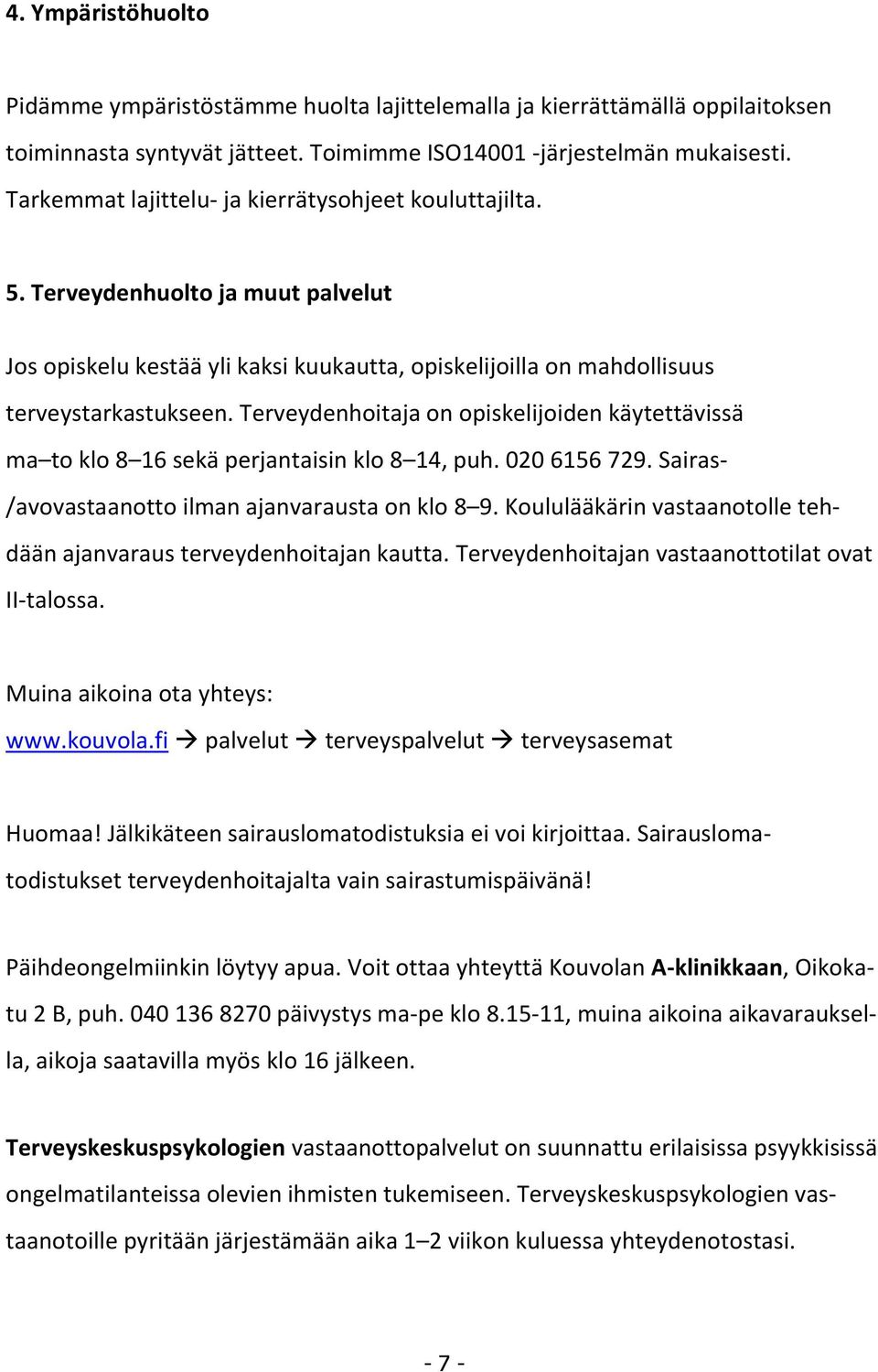 Terveydenhoitaja on opiskelijoiden käytettävissä ma to klo 8 16 sekä perjantaisin klo 8 14, puh. 020 6156 729. Sairas- /avovastaanotto ilman ajanvarausta on klo 8 9.