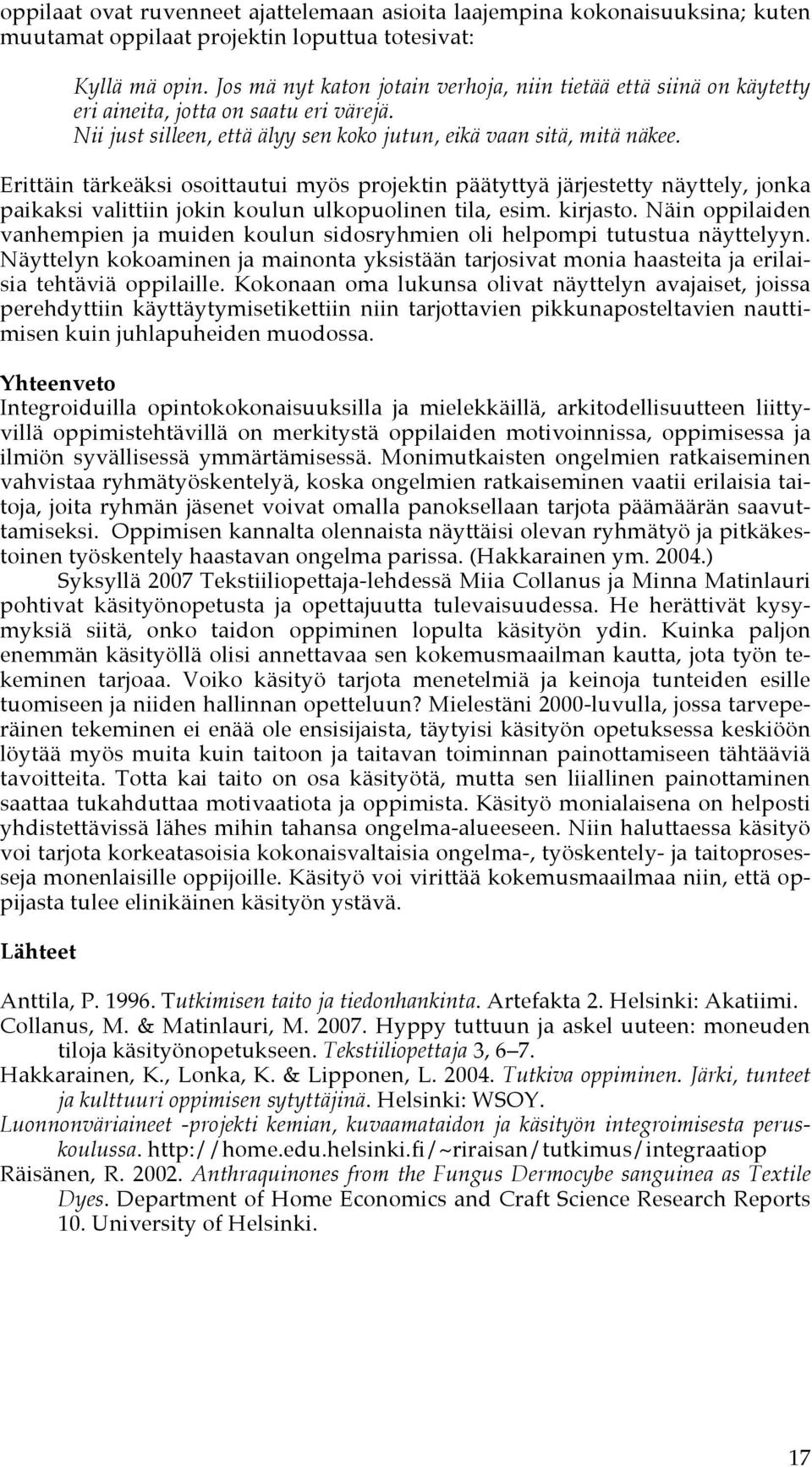 Erittäin tärkeäksi osoittautui myös projektin päätyttyä järjestetty näyttely, jonka paikaksi valittiin jokin koulun ulkopuolinen tila, esim. kirjasto.