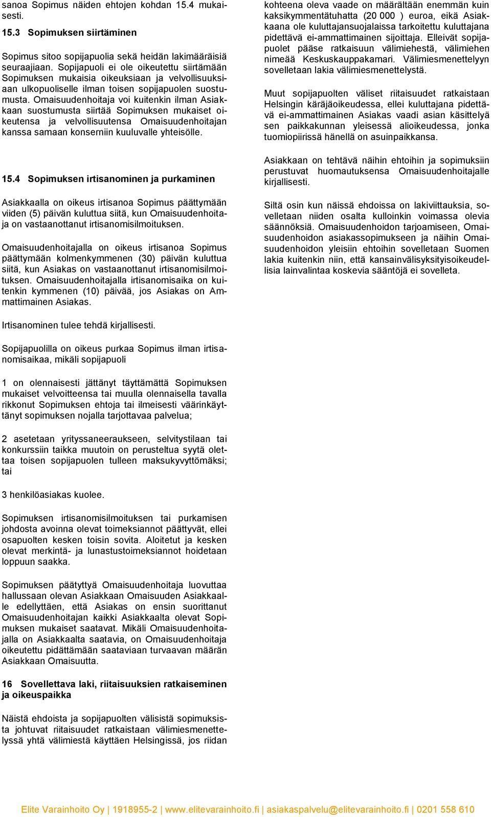 Omaisuudenhoitaja voi kuitenkin ilman Asiakkaan suostumusta siirtää Sopimuksen mukaiset oikeutensa ja velvollisuutensa Omaisuudenhoitajan kanssa samaan konserniin kuuluvalle yhteisölle. 15.