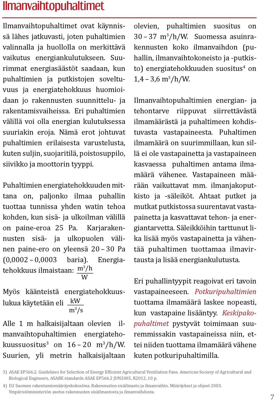 Eri puhaltimien välillä voi olla energian kulutuksessa suuriakin eroja. Nämä erot johtuvat puhaltimien erilaisesta varustelusta, kuten suljin, suojaritilä, poistosuppilo, siivikko ja moottorin tyyppi.