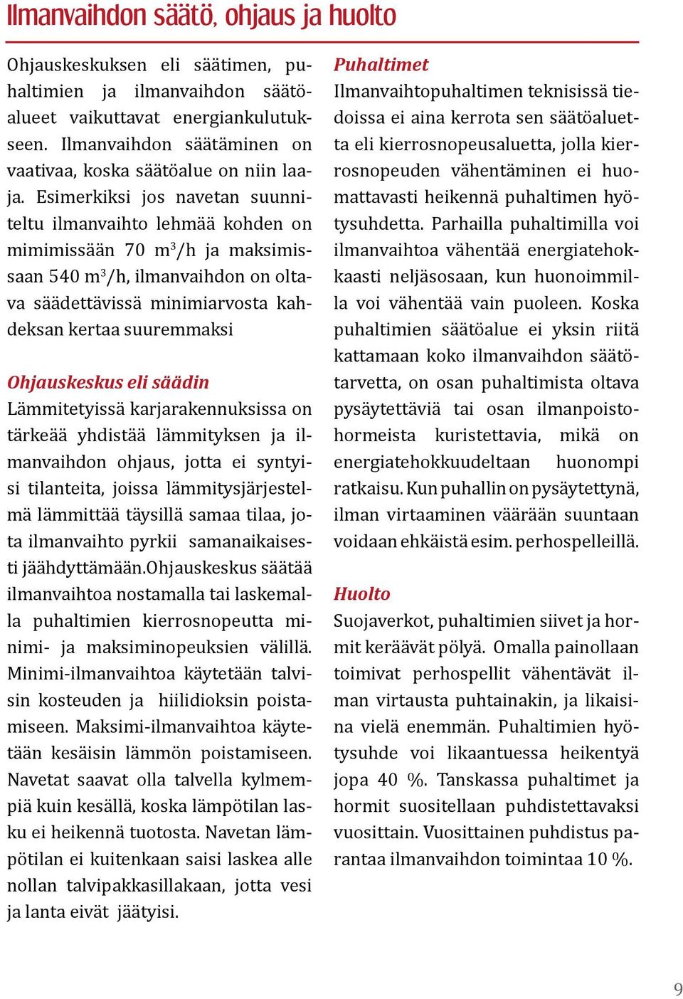 Esimerkiksi jos navetan suunniteltu ilmanvaihto lehmää kohden on mimimissään 70 m 3 /h ja maksimissaan 540 m 3 /h, ilmanvaihdon on oltava säädettävissä minimiarvosta kahdeksan kertaa suuremmaksi